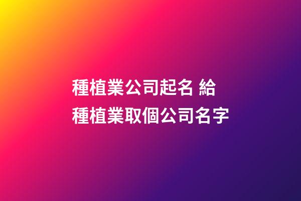 種植業公司起名 給種植業取個公司名字